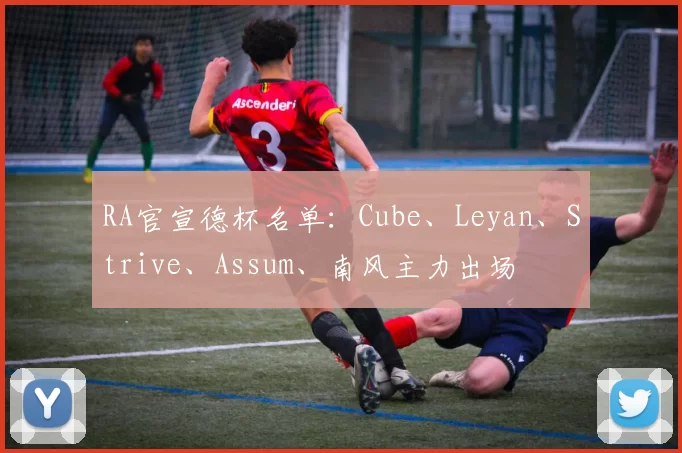 RA官宣德杯名单：Cube、Leyan、Strive、Assum、南风主力出场