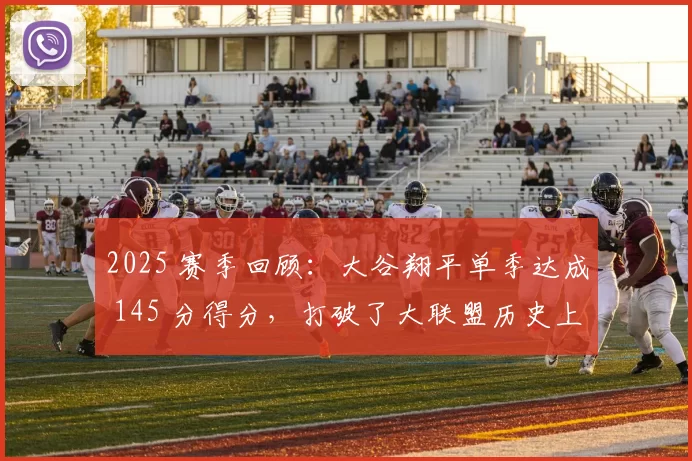 2025 赛季回顾：大谷翔平单季达成 145 分得分，打破了大联盟历史上的多项得分纪录