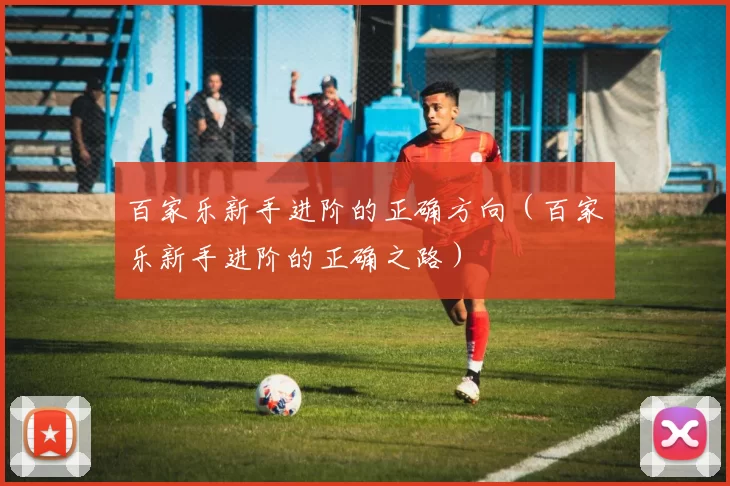 百家乐新手进阶的正确方向（百家乐新手进阶的正确之路）