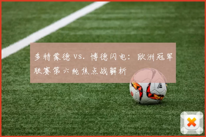 多特蒙德 vs. 博德闪电：欧洲冠军联赛第六轮焦点战解析