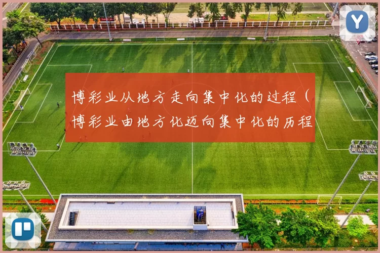 博彩业从地方走向集中化的过程（博彩业由地方化迈向集中化的历程）