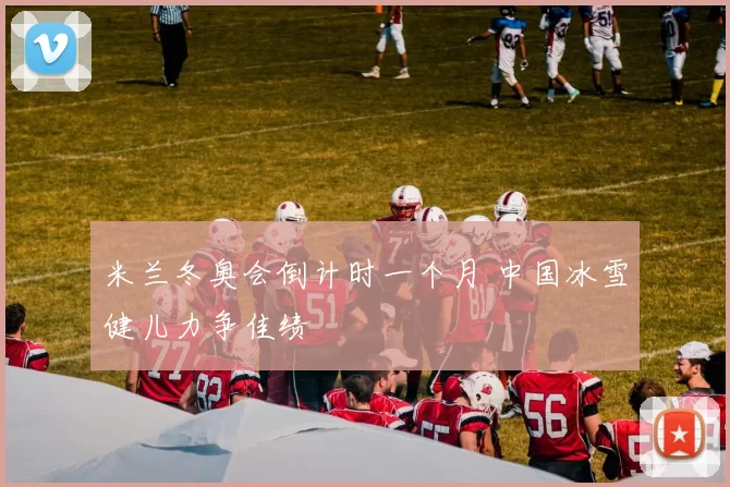 米兰冬奥会倒计时一个月 中国冰雪健儿力争佳绩