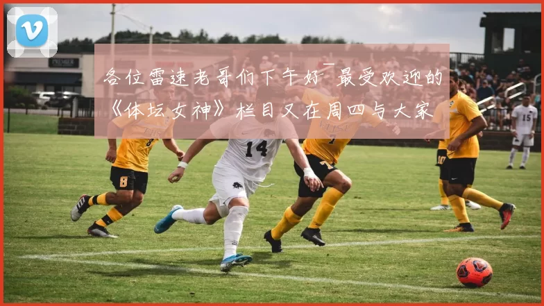 各位雷速老哥们下午好~最受欢迎的《体坛女神》栏目又在周四与大家准时见面啦！