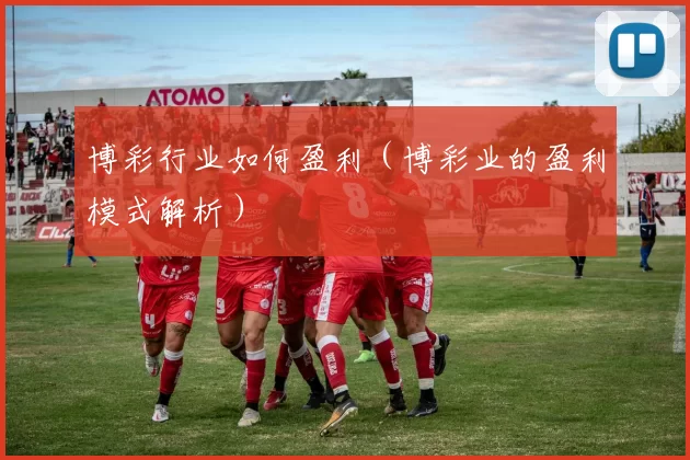 博彩行业如何盈利（博彩业的盈利模式解析）