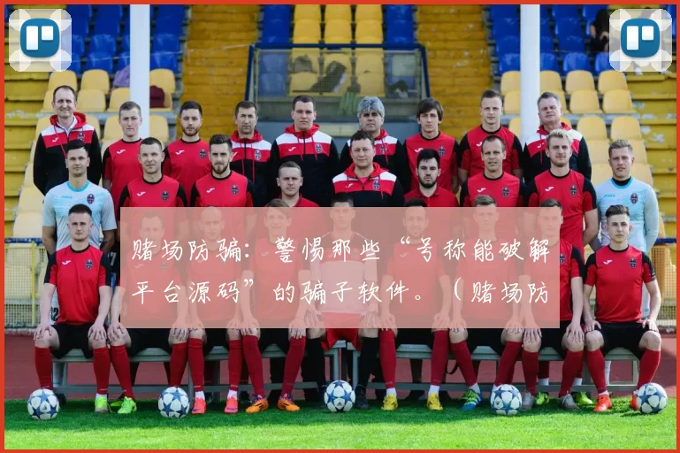 赌场防骗：警惕那些“号称能破解平台源码”的骗子软件。（赌场防诈骗：当心宣称能破解平台源码的诈骗软件）