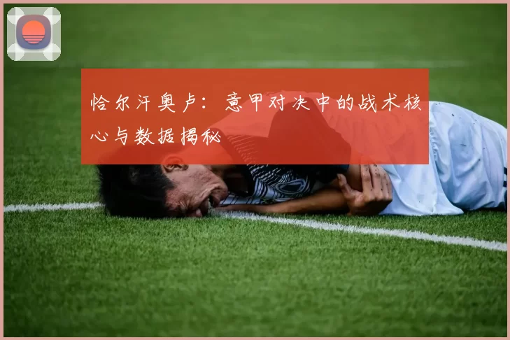 恰尔汗奥卢：意甲对决中的战术核心与数据揭秘