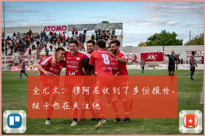 全尤文：穆阿尼收到了多份报价，纽卡也在关注他