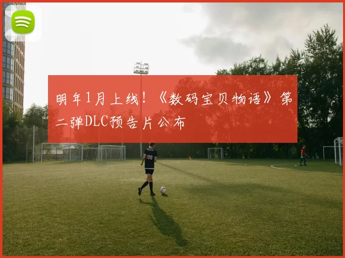 明年1月上线! 《数码宝贝物语》第二弹DLC预告片公布