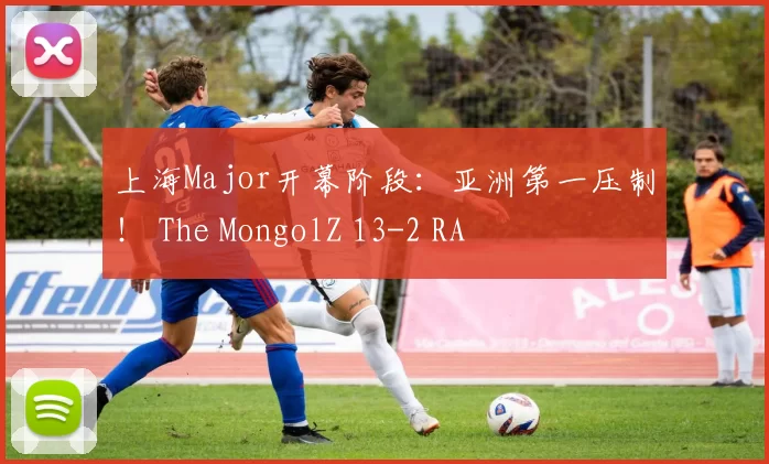 上海Major开幕阶段：亚洲第一压制！ The MongolZ 13-2 RA