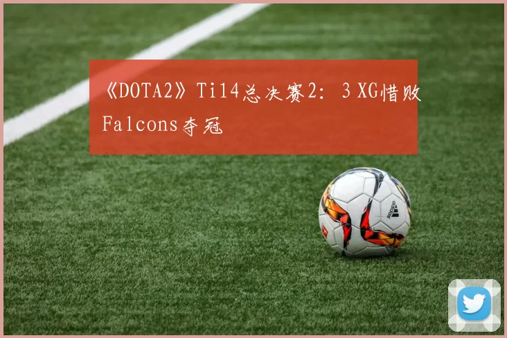 《DOTA2》Ti14总决赛2：3 XG惜败 Falcons夺冠