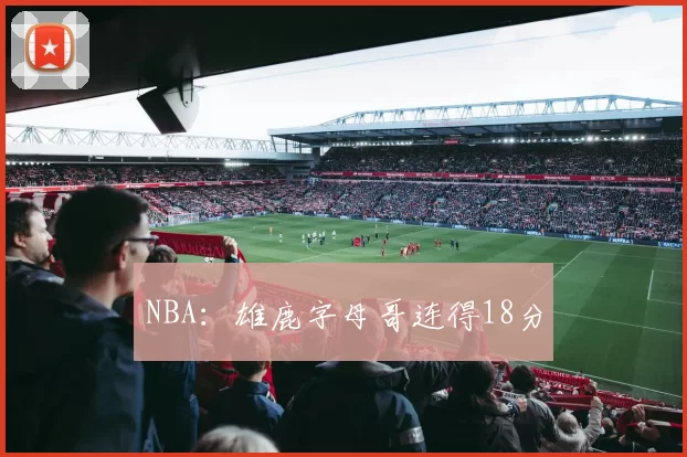 NBA：雄鹿字母哥连得18分