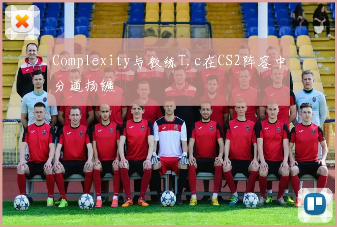 Complexity与教练T.c在CS2阵容中分道扬镳