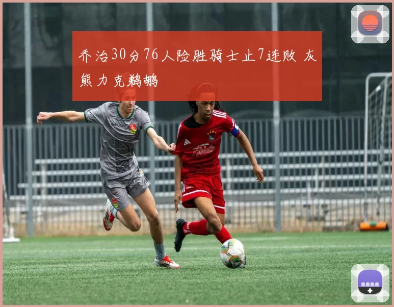 乔治30分76人险胜骑士止7连败 灰熊力克鹈鹕