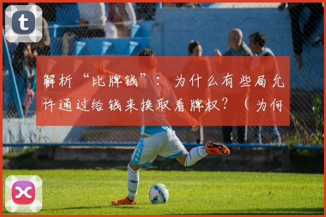 解析“比牌钱”：为什么有些局允许通过给钱来换取看牌权？（为何部分牌局允许付费看牌？“比牌钱”背后的规则与逻辑）