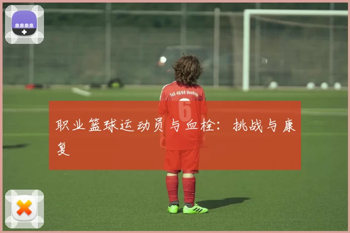 职业篮球运动员与血栓：挑战与康复
