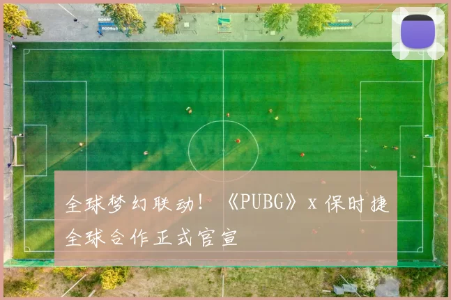 全球梦幻联动！《PUBG》x 保时捷全球合作正式官宣