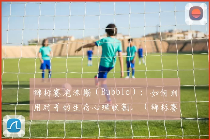 锦标赛泡沫期（Bubble）：如何利用对手的生存心理收割。（锦标赛泡沫阶段（Bubble）：如何借助对手的求生心态扩大筹码优势）