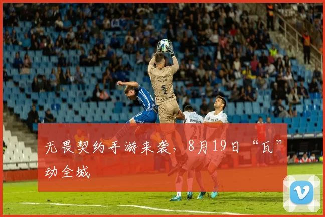无畏契约手游来袭，8月19日“瓦”动全城