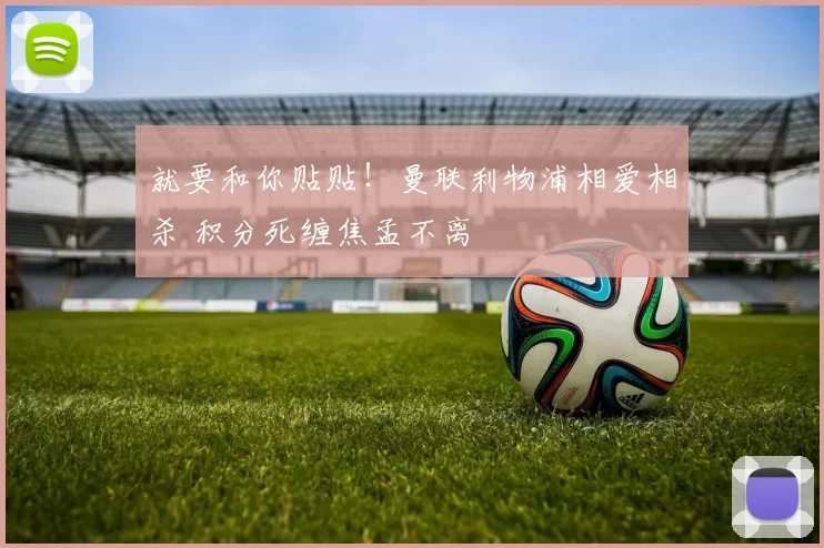 就要和你贴贴！曼联利物浦相爱相杀 积分死缠焦孟不离