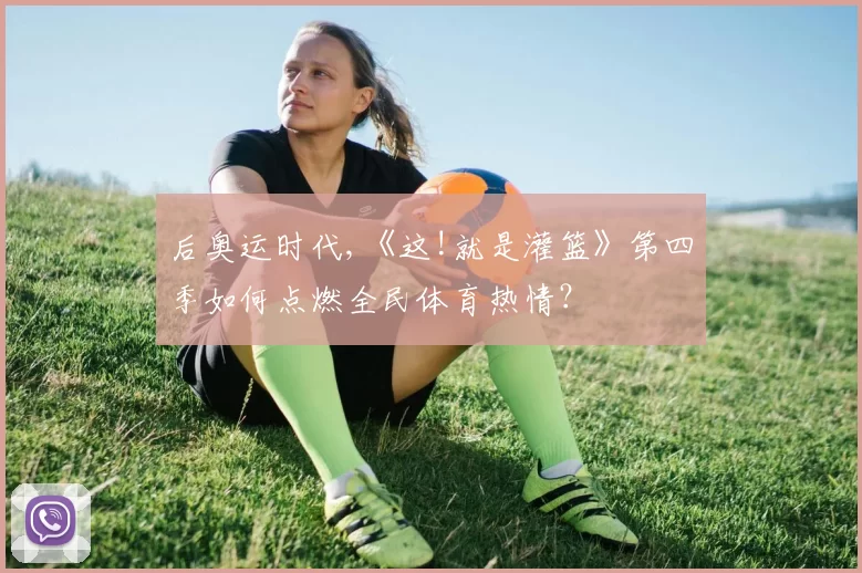 后奥运时代,《这!就是灌篮》第四季如何点燃全民体育热情？