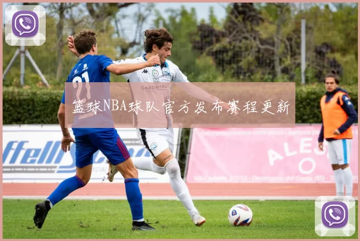 篮球NBA球队官方发布赛程更新