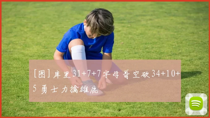 [图]库里31+7+7字母哥空砍34+10+5 勇士力擒雄鹿
