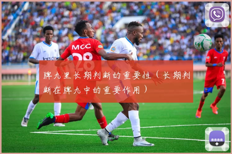 牌九里长期判断的重要性（长期判断在牌九中的重要作用）