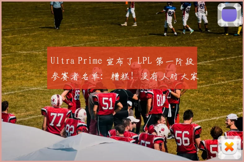 Ultra Prime 宣布了 LPL 第一阶段参赛者名单：糟糕！没有人对大家都熟悉~~
