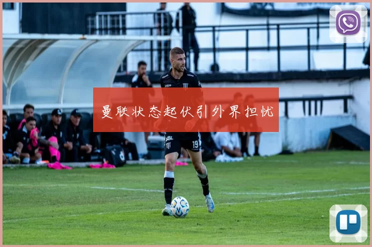 曼联状态起伏引外界担忧