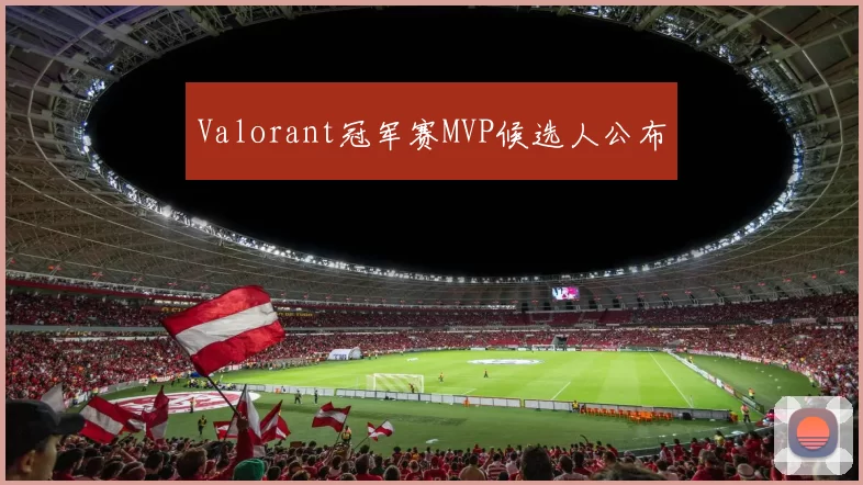 Valorant冠军赛MVP候选人公布