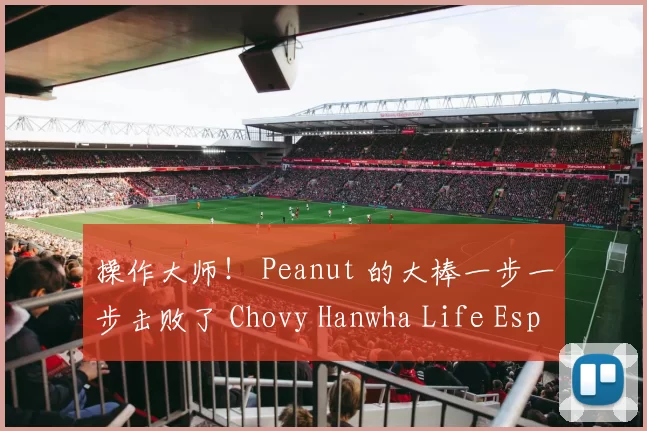 操作大师！ Peanut 的大棒一步一步击败了 Chovy Hanwha Life Esports ，赢得了LCK杯冠军