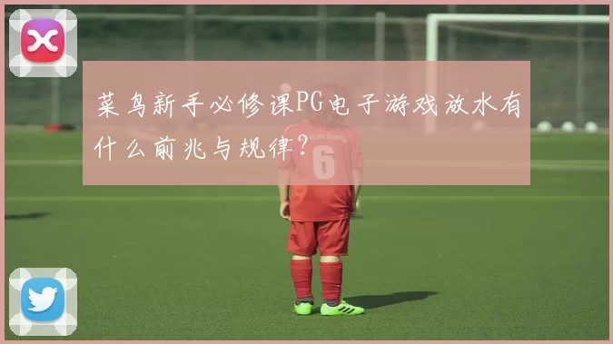 菜鸟新手必修课PG电子游戏放水有什么前兆与规律？