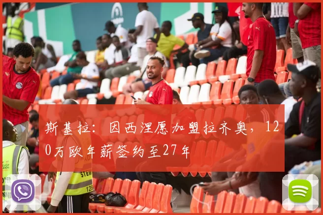 斯基拉：因西涅愿加盟拉齐奥，120万欧年薪签约至27年
