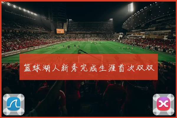 篮球湖人新秀完成生涯首次双双