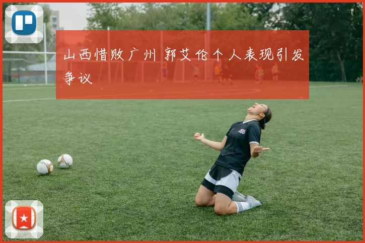 山西惜败广州 郭艾伦个人表现引发争议