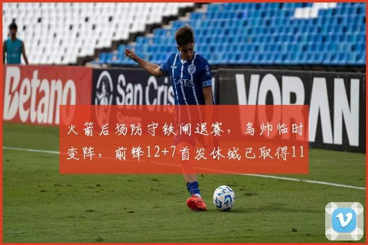 火箭后场防守铁闸退赛，乌帅临时变阵，前锋12+7首发休城已取得11连胜
