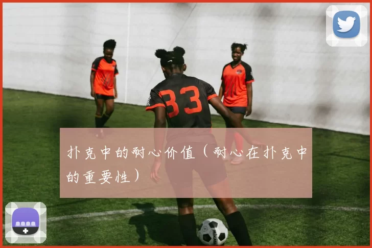 扑克中的耐心价值（耐心在扑克中的重要性）