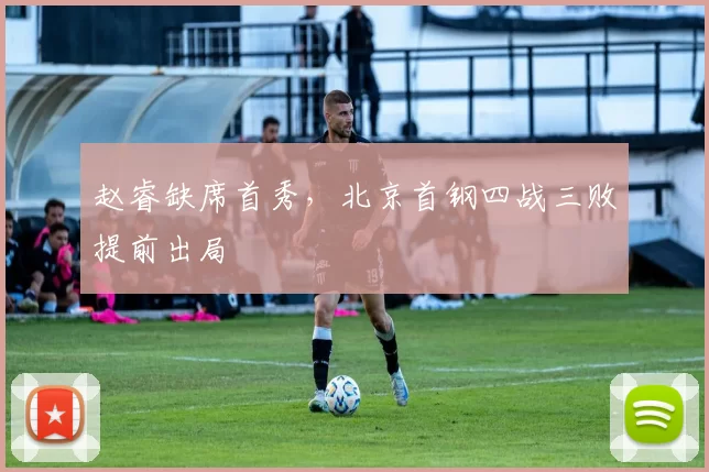 赵睿缺席首秀，北京首钢四战三败提前出局