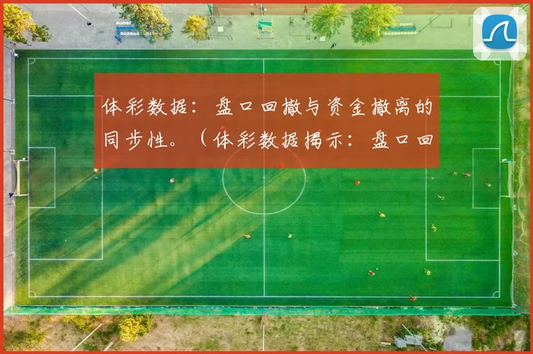 体彩数据：盘口回撤与资金撤离的同步性。（体彩数据揭示：盘口回落与资金流出的同步性）