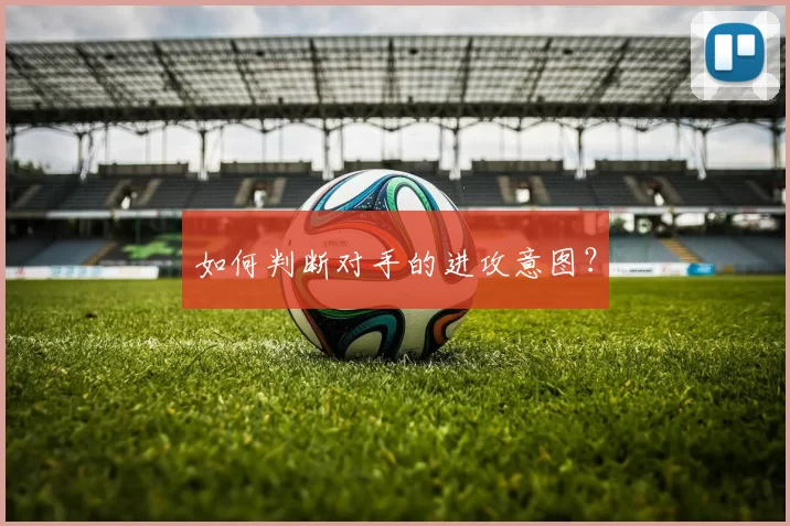 如何判断对手的进攻意图？