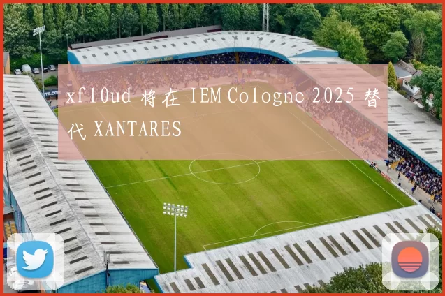 xfl0ud 将在 IEM Cologne 2025 替代 XANTARES