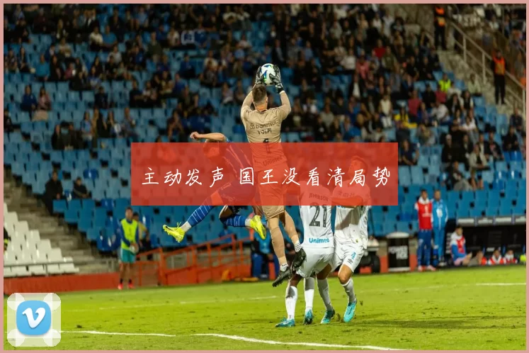 主动发声 国王没看清局势