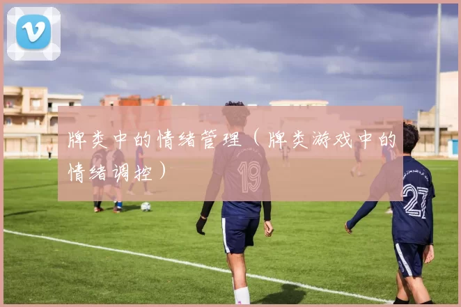 牌类中的情绪管理（牌类游戏中的情绪调控）
