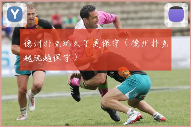 德州扑克玩久了更保守（德州扑克越玩越保守）